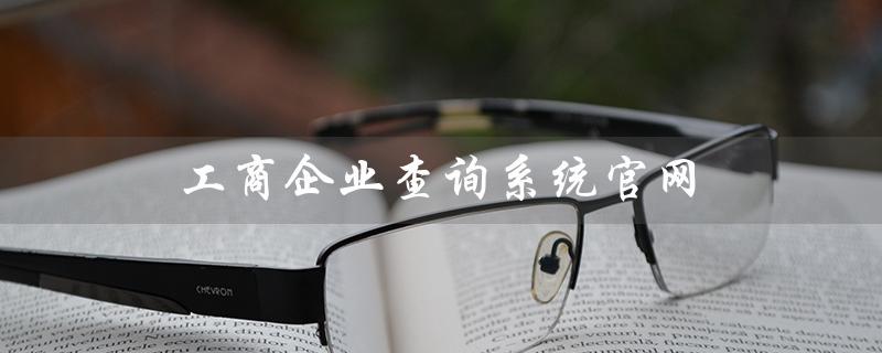 工商企业查询系统官网（工商企业网查询是什么）