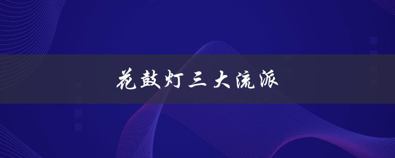 花鼓灯三大流派（花鼓灯三大流派是什么）