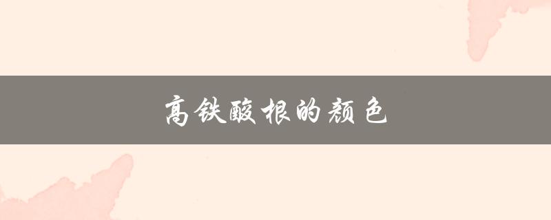 高铁酸根的颜色（高铁酸根为什么会有颜色）