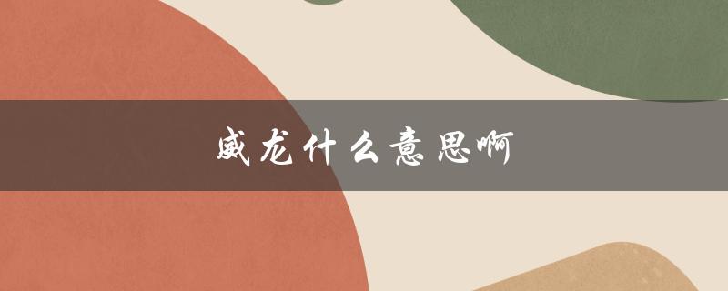 威龙什么意思啊（上学威龙的含义是什么）