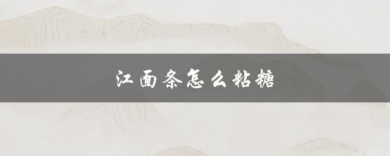 江面条怎么粘糖（如何脱糖面条）