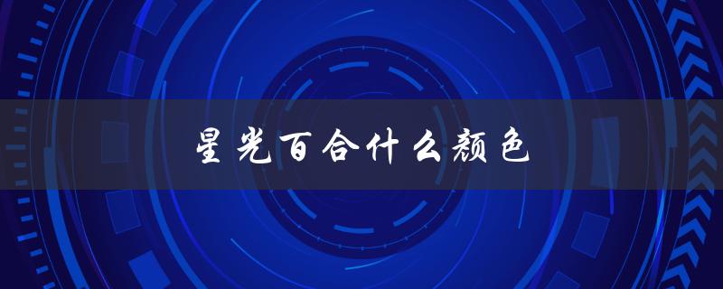 星光百合什么颜色（星光百合的颜色是什么）