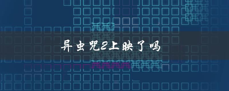 异虫咒2上映了吗（最新上映日期和影评）