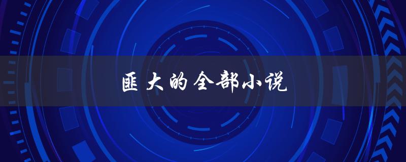 匪大的全部小说（匪迹小说全集）