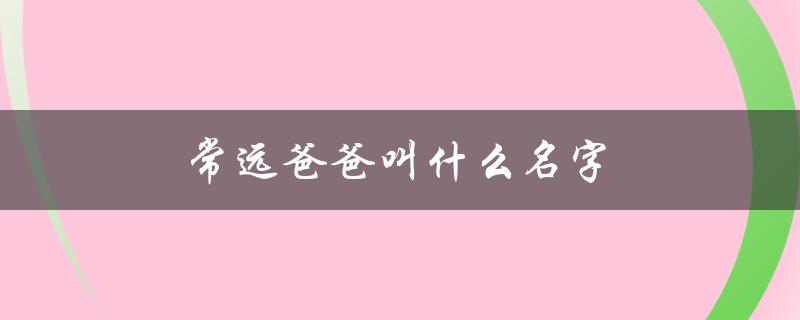 常远爸爸叫什么名字（常远女友名字是什么）