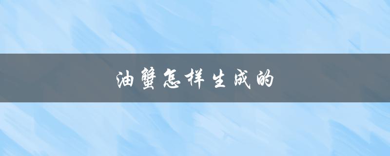 油蟹怎样生成的（制作蟹油的方法是什么）