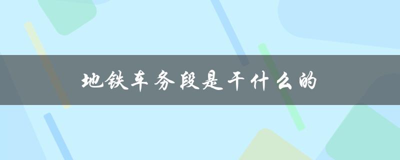 地铁车务段是干什么的（铁路局车务段的职责是什么）