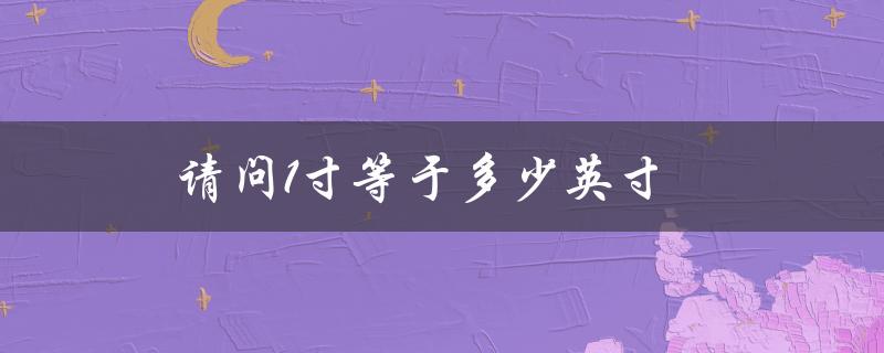 请问1寸等于多少英寸（1寸等于几英寸）
