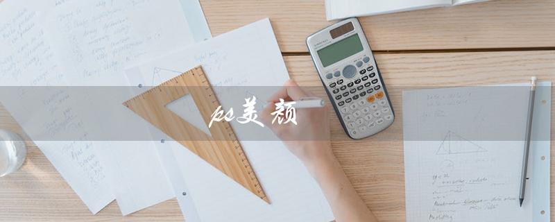 ps美颜（什么是PS美颜人像）