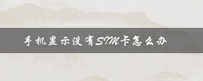 手机显示没有SIM卡怎么办（华为手机无SIM卡怎么办）