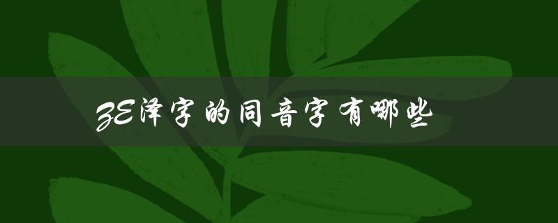 ZE泽字的同音字有哪些（汉字音近义词）