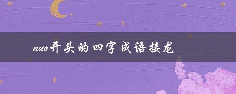 nuo开头的四字成语接龙（四字成语接龙，以也开头的有哪些）
