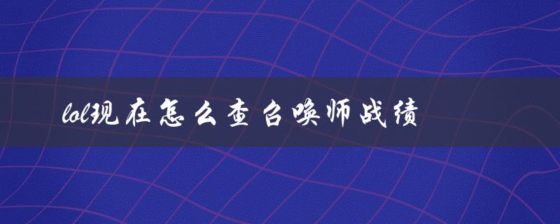 lol现在怎么查召唤师战绩（LOL如何查召唤师）