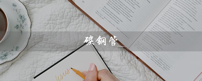 碳钢管（碳钢管生产厂家是谁）