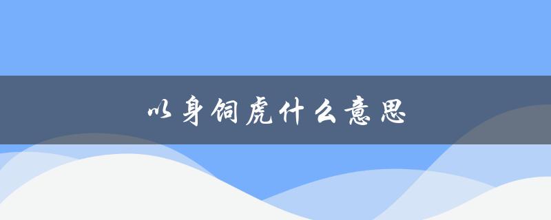 以身饲虎什么意思（什么是以身饲虎）