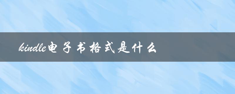 kindle电子书格式是什么（kindle电子书格式是什么）