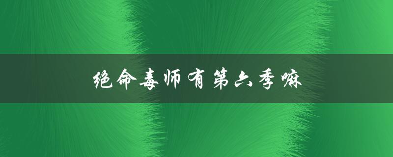 绝命毒师有第六季嘛（绝命毒师第六季哪里能在线观看）