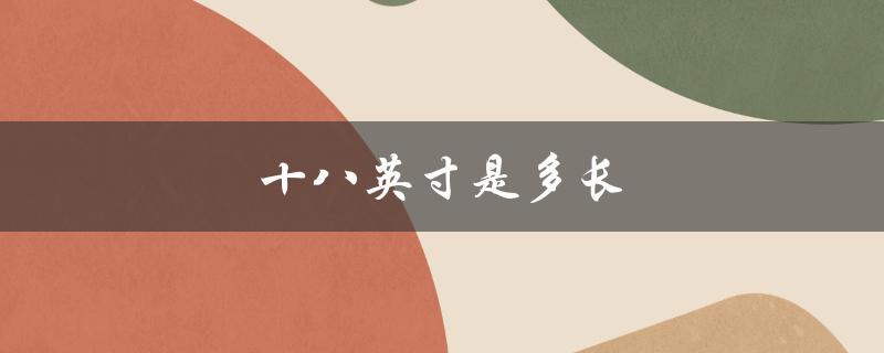 十八英寸是多长（十八寸的尺寸是多少）