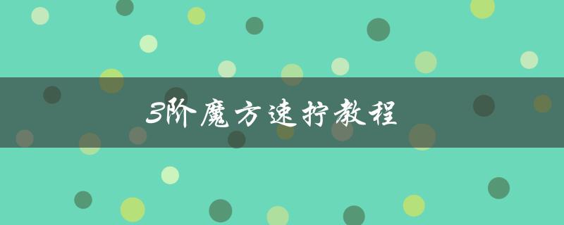 3阶魔方速拧教程（如何速拧3阶魔方）