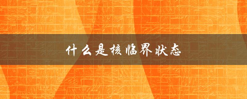 什么是核临界状态（喷嘴临界状态是什么）