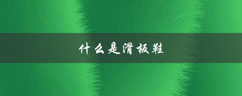 什么是滑板鞋（滑板鞋图片是什么）