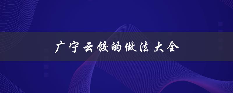 广宁云饺的做法大全（广宁刺鸭怎么做）