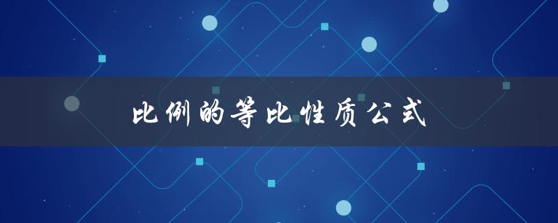 比例的等比性质公式（等比性质和合比性质公式是什么）