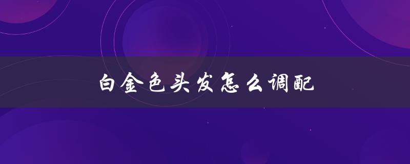 白金色头发怎么调配（粉金色头发怎么搭配）