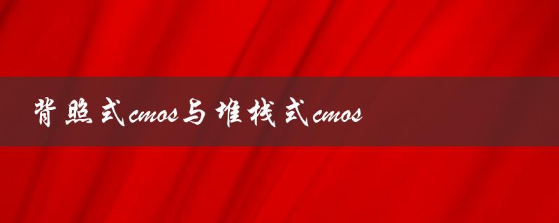 背照式cmos与堆栈式cmos（什么是堆栈背照的CMOS）