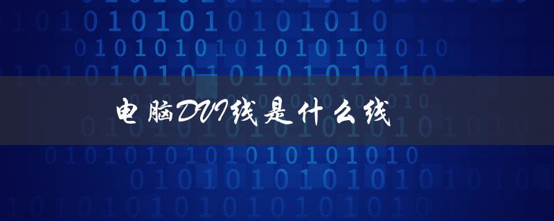 电脑DVI线是什么线（电脑DVI是什么）