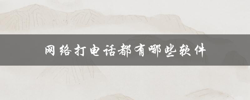 网络打电话都有哪些软件（网络电话软件免费吗）