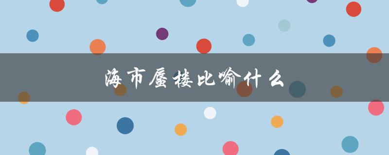 海市蜃楼比喻什么（海市蜃楼比喻哪种动物）