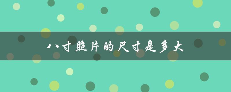 八寸照片的尺寸是多大（八寸照片尺寸）
