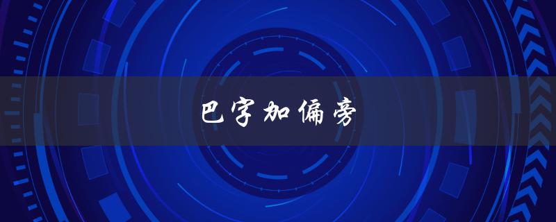 巴字加偏旁（巴字加偏旁如何变成新字）