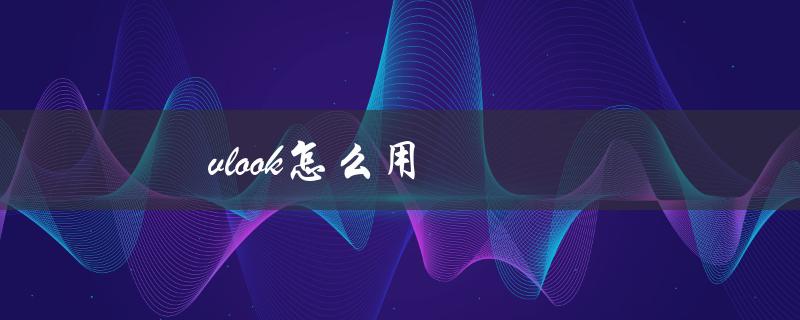 vlook怎么用（vlookup如何使用）
