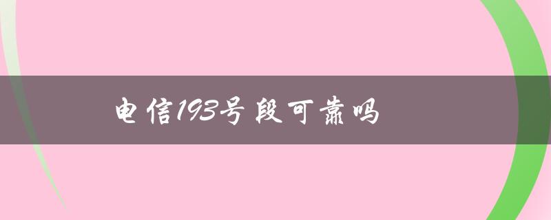 电信193号段可靠吗（电信193号段是否认可）