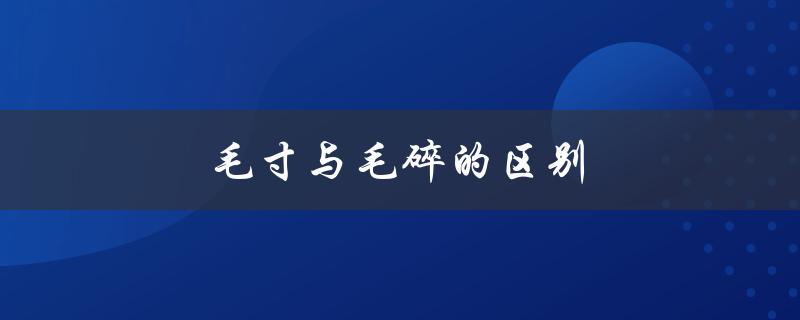 毛寸与毛碎的区别（毛寸与毛碎有何区别）