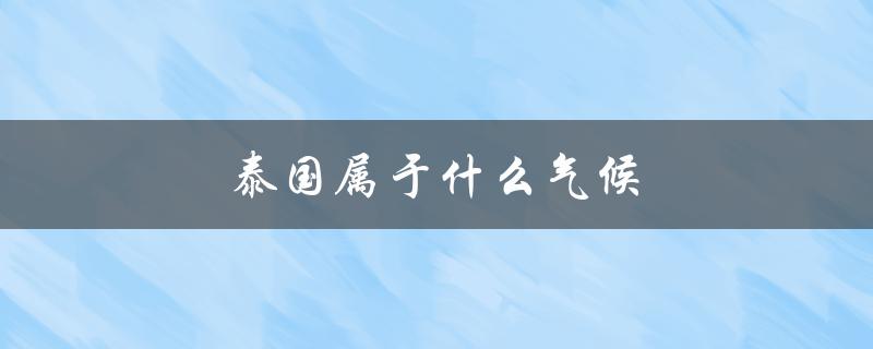泰国属于什么气候（泰国气候带是什么）