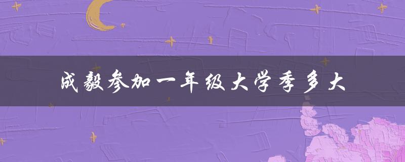 成毅参加一年级大学季多大（成毅张予曦大学一年级季）