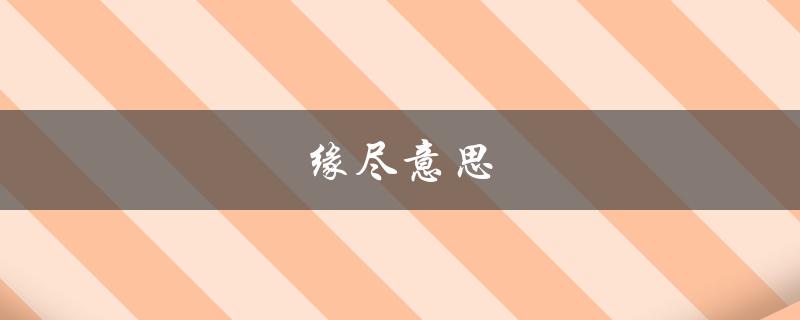 缘尽意思（缘尽缘散是什么意思）