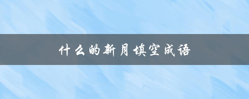 什么的新月填空成语（新月成语的意思是什么）