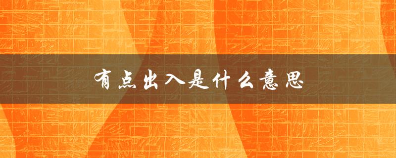 有点出入是什么意思（想法出入的含义是什么）