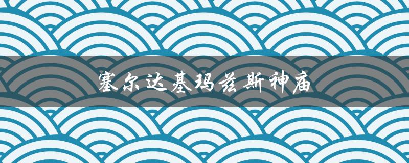 塞尔达基玛兹斯神庙（塞尔达基玛兹斯神庙呀哈哈在哪）