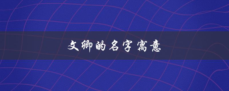 文卿的名字寓意（卿字取名有哪些禁忌）