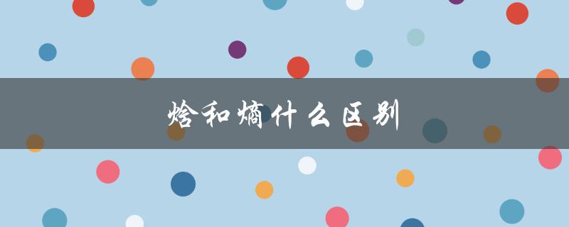 焓和熵什么区别（熵和焓的区别）