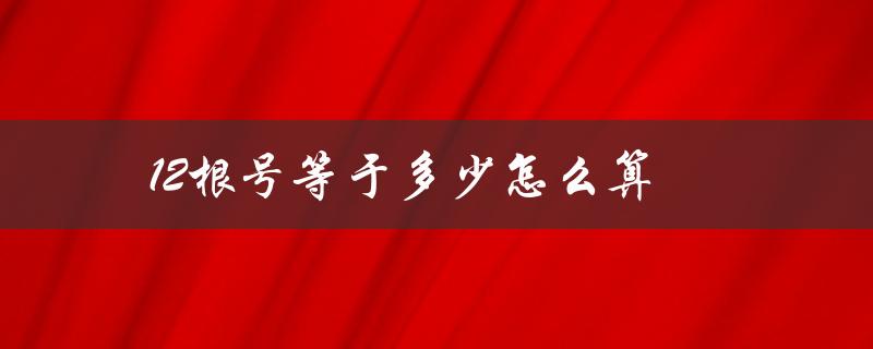 12根号等于多少怎么算（根号怎么算出来的）