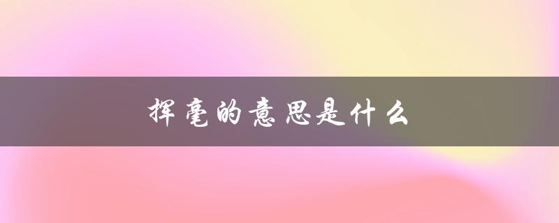 挥毫的意思是什么（挥毫的毫是什么）