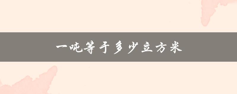 一吨等于多少立方米（一吨水等于多少立方米）