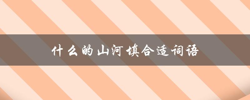 什么的山河填合适词语（三年级填什么词）