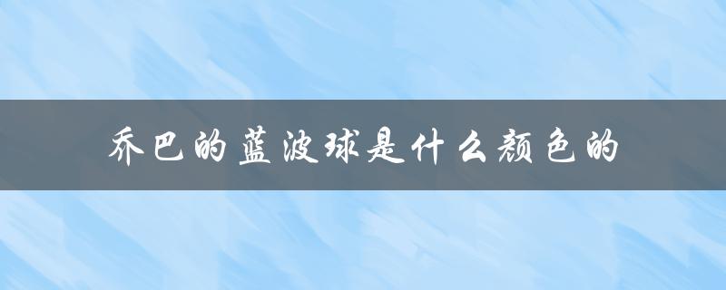 乔巴的蓝波球是什么颜色的（乔巴吃的蓝波球颜色）